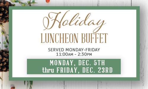 holiday luncheon buffet served Monday, Dec 5 through Friday, December 23 from 11 am to 2:30 pm